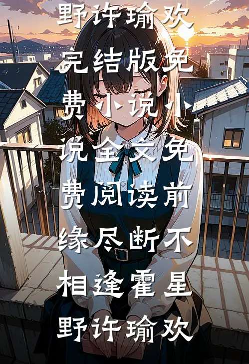前缘尽断不相逢霍星野许瑜欢完结版免费小说_小说全文免费阅读前缘尽断不相逢(霍星野许瑜欢)
