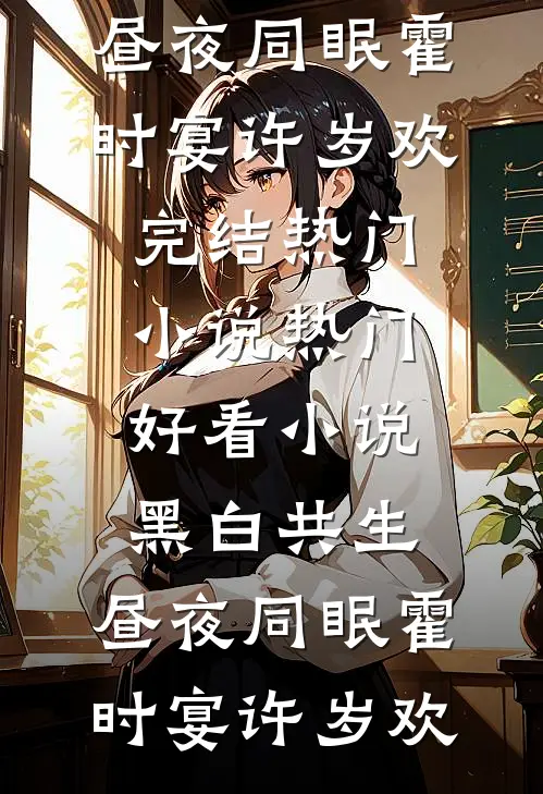 黑白共生，昼夜同眠(霍时宴许岁欢)完结热门小说_热门好看小说黑白共生，昼夜同眠(霍时宴许岁欢)