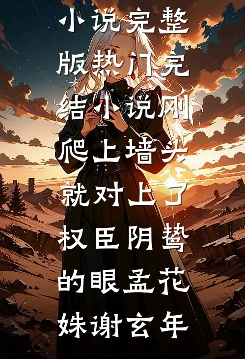 刚爬上墙头，就对上了权臣阴鸷的眼孟花姝谢玄年免费小说完整版_热门完结小说刚爬上墙头，就对上了权臣阴鸷的眼孟花姝谢玄年