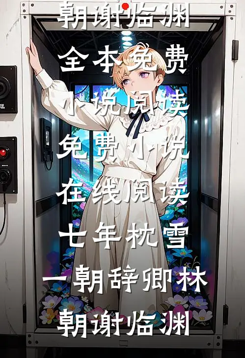 七年枕雪，一朝辞卿(林朝谢临渊)全本免费小说阅读_免费小说在线阅读七年枕雪，一朝辞卿林朝谢临渊