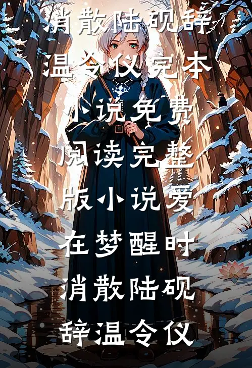 爱在梦醒时消散陆砚辞温令仪完本小说免费阅读_完整版小说爱在梦醒时消散(陆砚辞温令仪)
