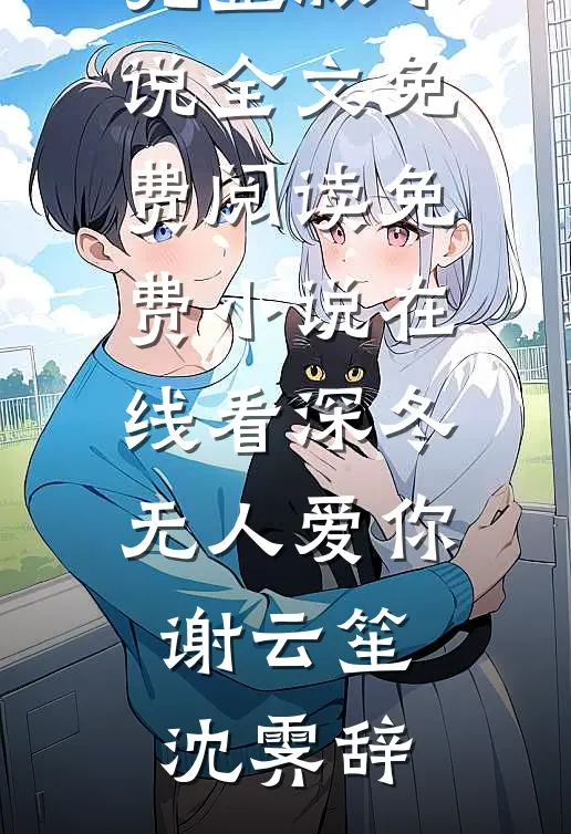 深冬无人爱你谢云笙沈霁辞完整版小说全文免费阅读_免费小说在线看深冬无人爱你谢云笙沈霁辞