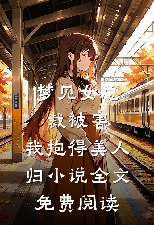 梦见女总裁被害，我抱得美人归小说全文免费阅读