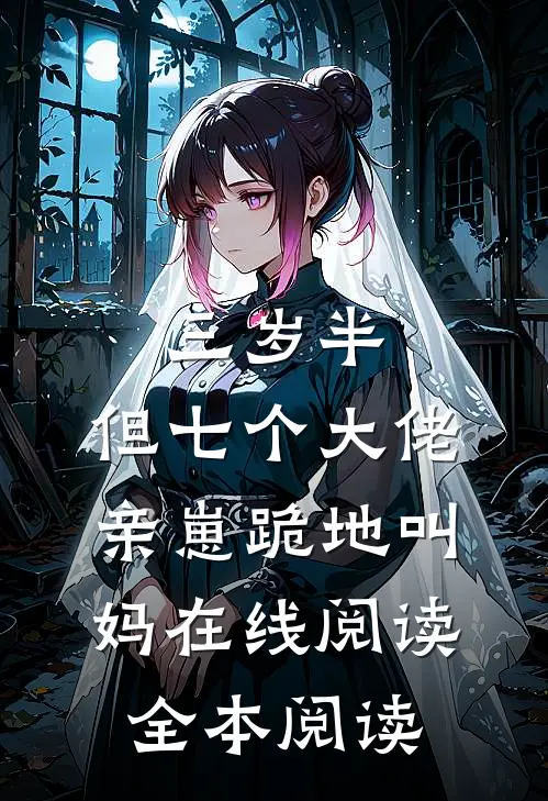 三岁半，但七个大佬亲崽跪地叫妈在线阅读全本阅读