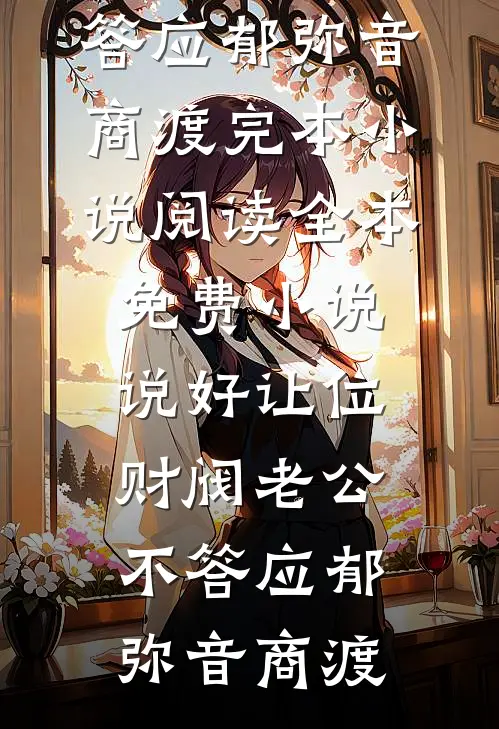 说好让位，财阀老公不答应郁弥音商渡完本小说阅读_全本免费小说说好让位，财阀老公不答应郁弥音商渡