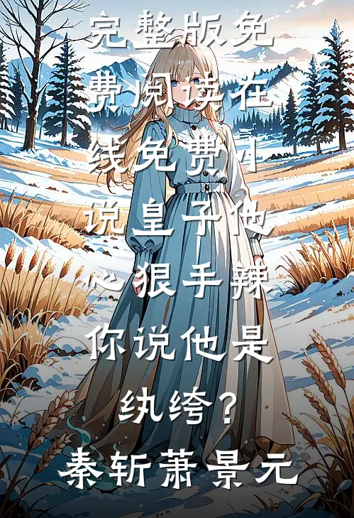 皇子他心狠手辣，你说他是纨绔？秦斩萧景元完整版免费阅读_在线免费小说皇子他心狠手辣，你说他是纨绔？(秦斩萧景元)