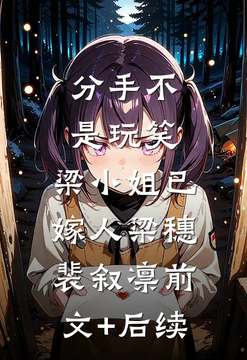 分手不是玩笑，梁小姐已嫁人梁穗裴叙凛前文+后续