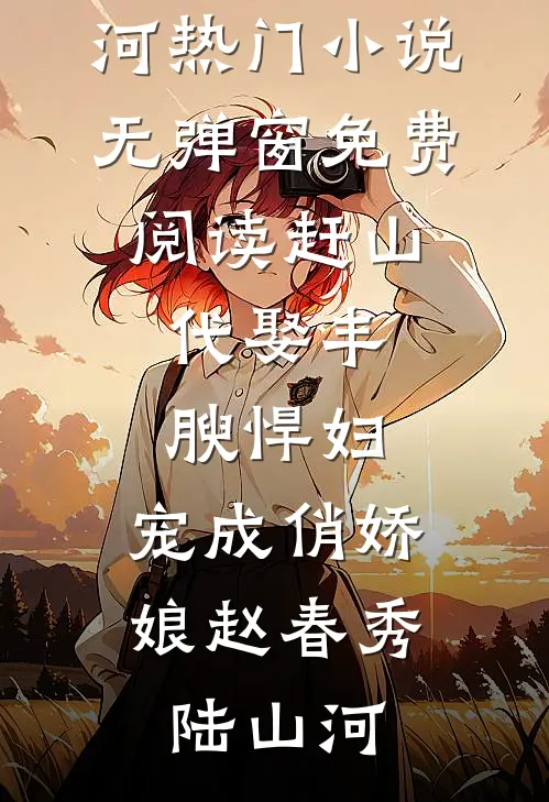 赶山：代娶丰腴悍妇，宠成俏娇娘赵春秀陆山河热门小说_无弹窗免费阅读赶山：代娶丰腴悍妇，宠成俏娇娘赵春秀陆山河