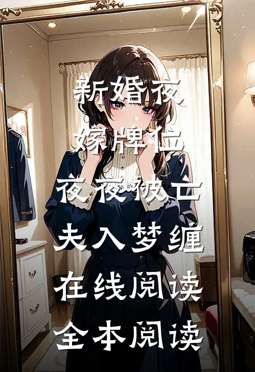 新婚夜嫁牌位，夜夜被亡夫入梦缠在线阅读全本阅读