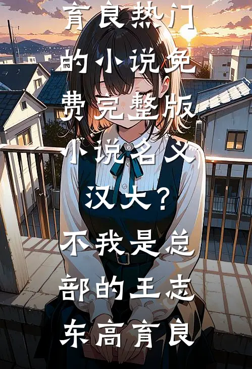 名义：汉大？不，我是总部的王志东高育良热门的小说_免费完整版小说名义：汉大？不，我是总部的王志东高育良