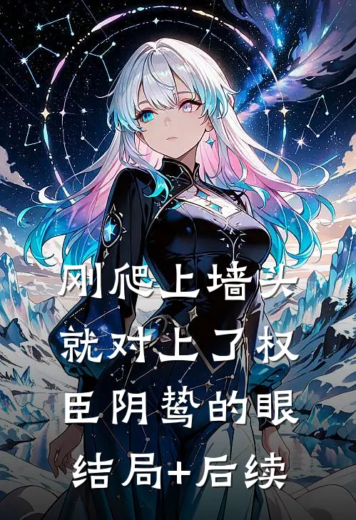刚爬上墙头，就对上了权臣阴鸷的眼结局+后续