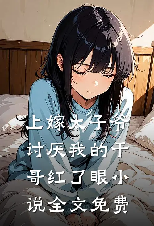 上嫁太子爷，讨厌我的干哥红了眼小说全文免费