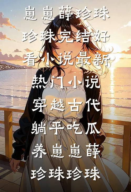 穿越古代：躺平吃瓜养崽崽薛珍珠珍珠完结好看小说_最新热门小说穿越古代：躺平吃瓜养崽崽薛珍珠珍珠