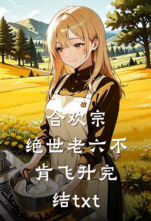 合欢宗：绝世老六不肯飞升完结txt