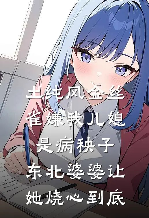 土纯风金丝雀嫌我儿媳是病秧子，东北婆婆让她烧心到底
