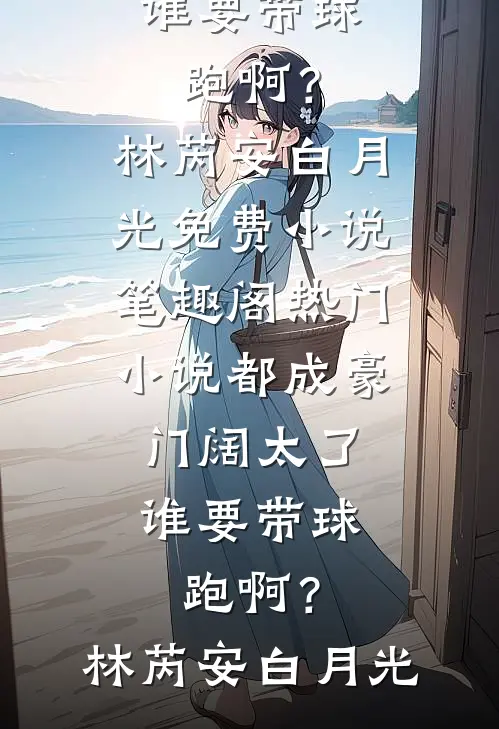 都成豪门阔太了，谁要带球跑啊？(林芮安白月光)免费小说笔趣阁_热门小说都成豪门阔太了，谁要带球跑啊？林芮安白月光