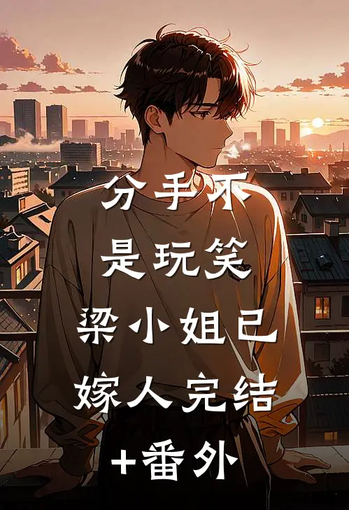 分手不是玩笑，梁小姐已嫁人完结+番外