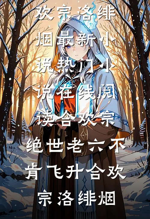 合欢宗：绝世老六不肯飞升合欢宗洛绯烟最新小说_热门小说在线阅读合欢宗：绝世老六不肯飞升(合欢宗洛绯烟)