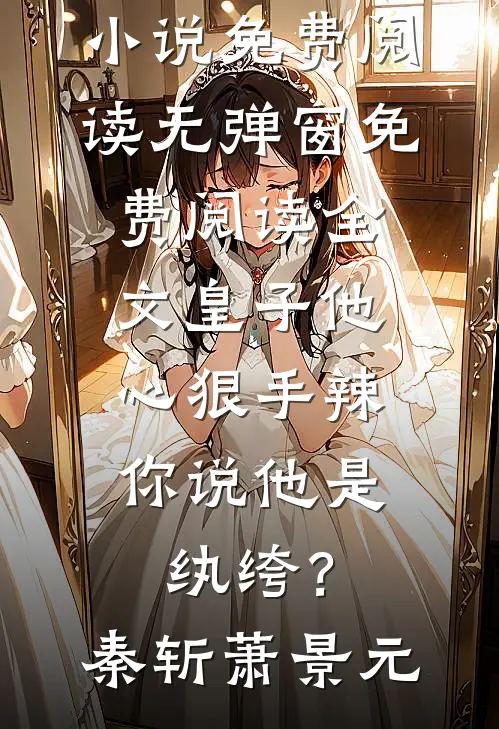 皇子他心狠手辣，你说他是纨绔？(秦斩萧景元)小说免费阅读无弹窗_免费阅读全文皇子他心狠手辣，你说他是纨绔？秦斩萧景元