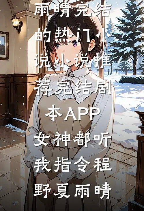 剧本APP：女神都听我指令(程野夏雨晴)完结的热门小说_小说推荐完结剧本APP：女神都听我指令(程野夏雨晴)