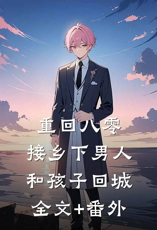 重回八零：接乡下男人和孩子回城全文+番外