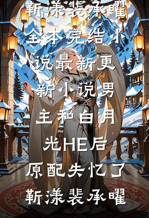 男主和白月光HE后，原配失忆了(靳漾裴承曜)全本完结小说_最新更新小说男主和白月光HE后，原配失忆了靳漾裴承曜