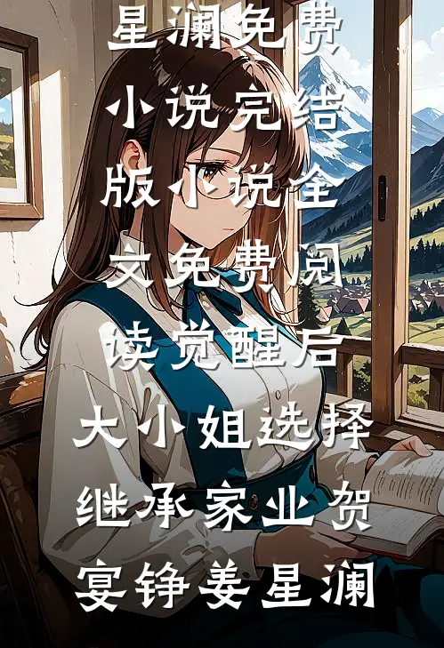 觉醒后，大小姐选择继承家业贺宴铮姜星澜免费小说完结版_小说全文免费阅读觉醒后，大小姐选择继承家业贺宴铮姜星澜
