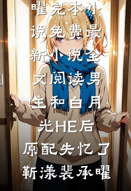 男主和白月光HE后，原配失忆了靳漾裴承曜完本小说免费_最新小说全文阅读男主和白月光HE后，原配失忆了靳漾裴承曜