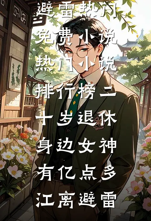 二十岁退休，身边女神有亿点多(江离避雷)热门免费小说_热门小说排行榜二十岁退休，身边女神有亿点多(江离避雷)
