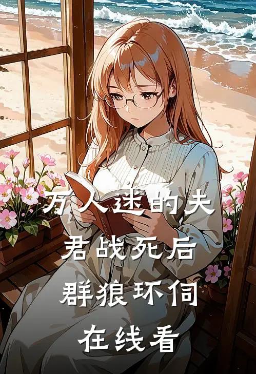 万人迷的夫君战死后，群狼环伺在线看