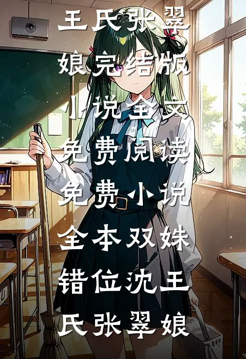 双姝错位沈王氏张翠娘完结版小说全文免费阅读_免费小说全本双姝错位沈王氏张翠娘