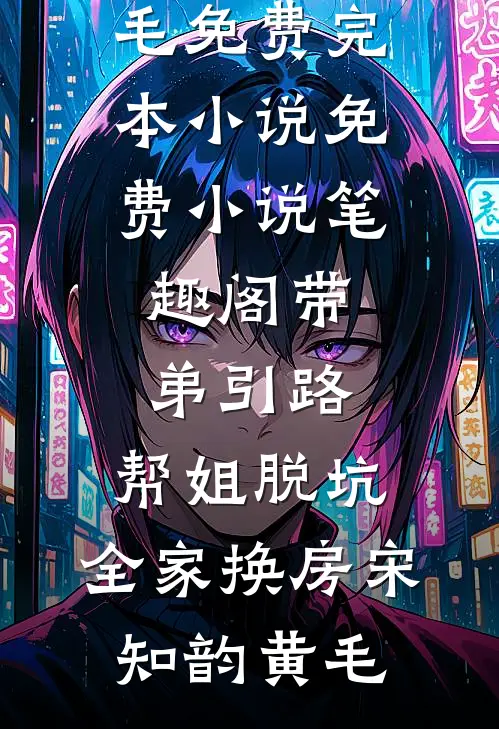 带弟引路，帮姐脱坑，全家换房宋知韵黄毛免费完本小说_免费小说笔趣阁带弟引路，帮姐脱坑，全家换房宋知韵黄毛