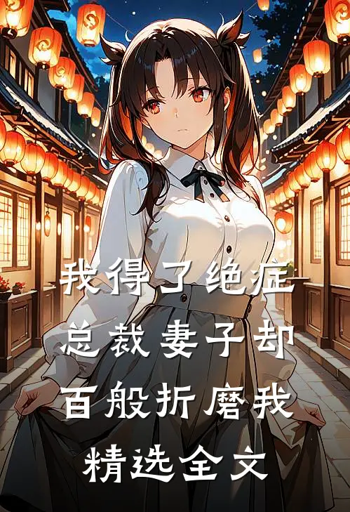 我得了绝症，总裁妻子却百般折磨我精选全文
