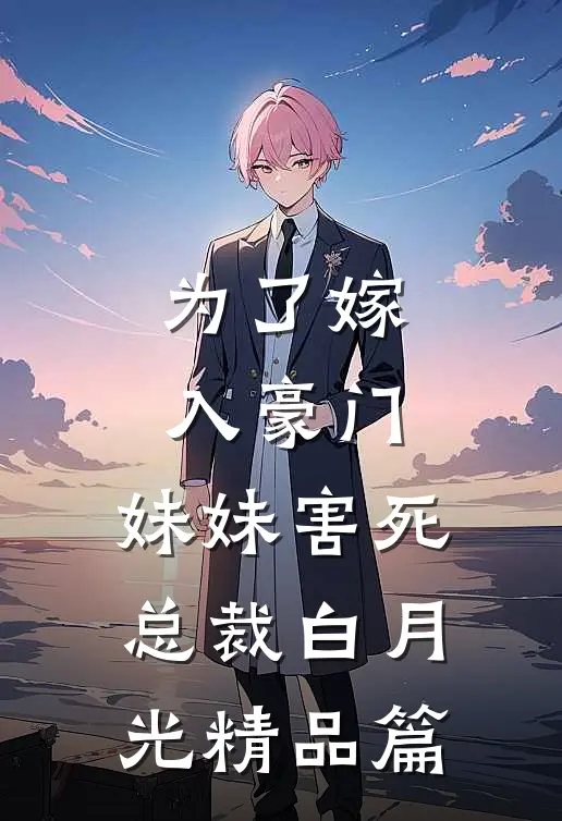 为了嫁入豪门，妹妹害死总裁白月光精品篇