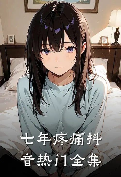 七年疼痛抖音热门 全集