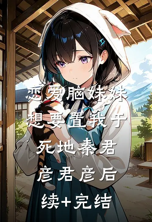 恋爱脑妹妹想要置我于死地秦君彦君彦后续+完结