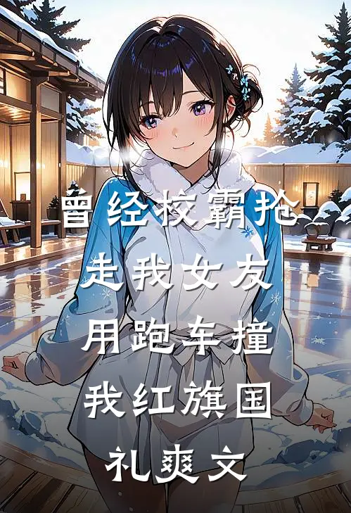 曾经校霸抢走我女友，用跑车撞我红旗国礼爽文