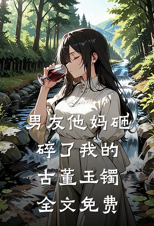 男友他妈砸碎了我的古董玉镯全文免费