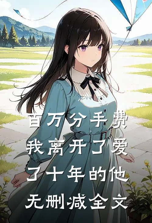 百万分手费，我离开了爱了十年的他无删减全文