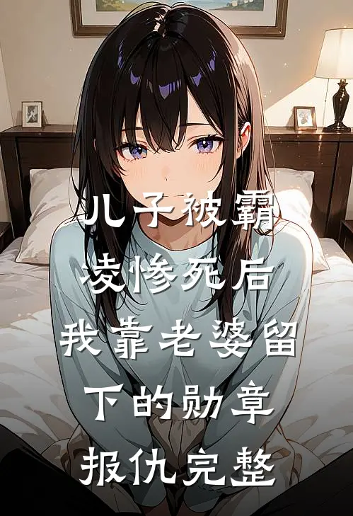 儿子被霸凌惨死后，我靠老婆留下的勋章报仇完整