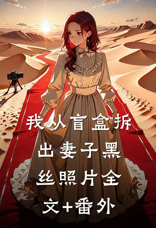 我从盲盒拆出妻子黑丝照片全文+番外