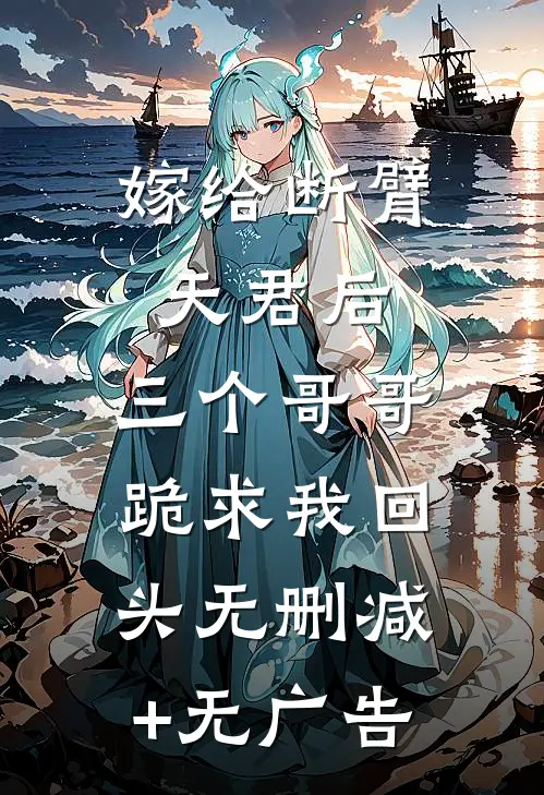 嫁给断臂天君后，三个哥哥跪求我回头无删减+无广告
