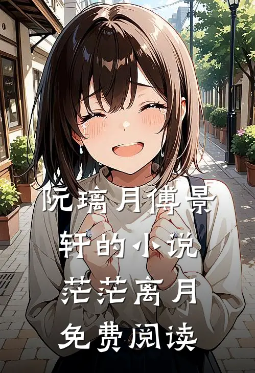 阮璃月傅景轩的小说茫茫离月免费阅读