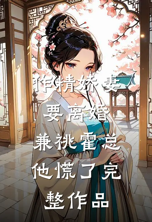 作精娇妻要离婚，兼祧霍总他慌了完整作品