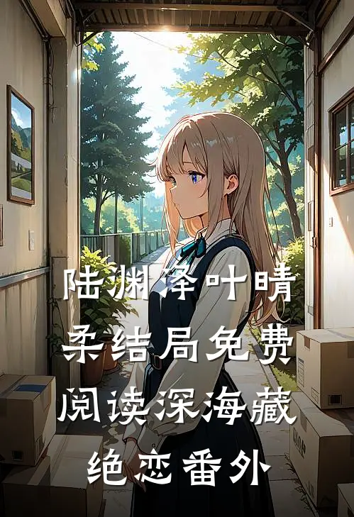 陆渊泽叶晴柔结局免费阅读深海藏绝恋番外