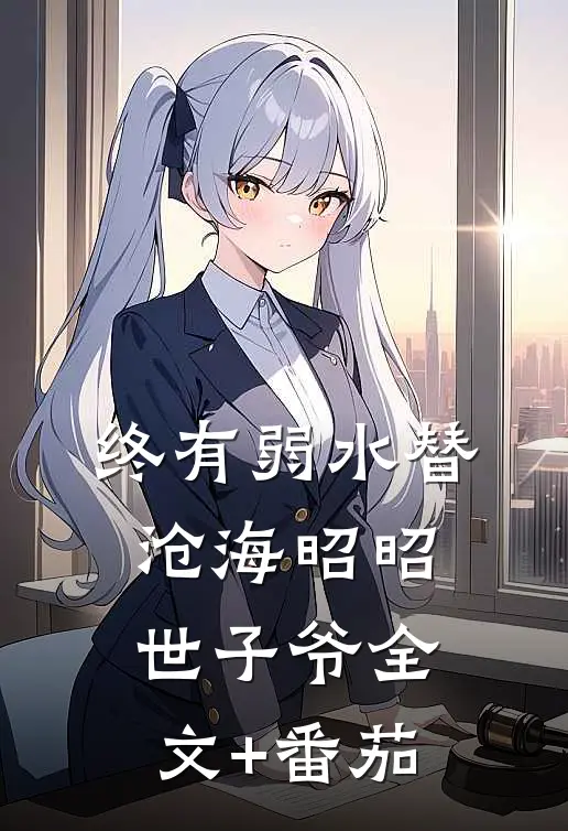 终有弱水替沧海昭昭世子爷全文+番茄