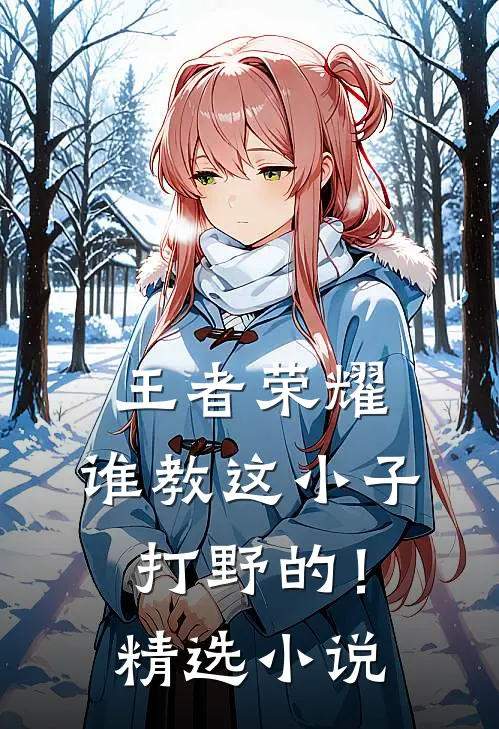 王者荣耀：谁教这小子打野的！精选小说