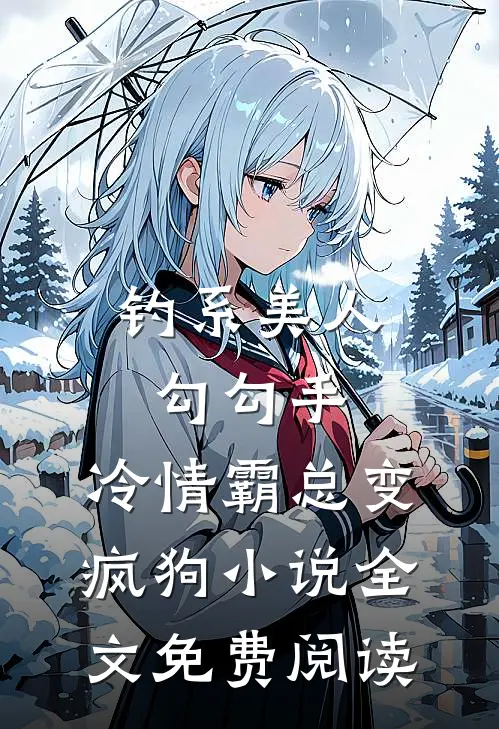 钓系美人勾勾手，冷情霸总变疯狗小说全文免费阅读