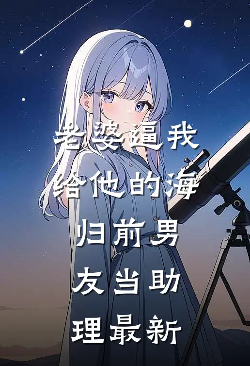 老婆逼我给他的海归前男友当助理最新