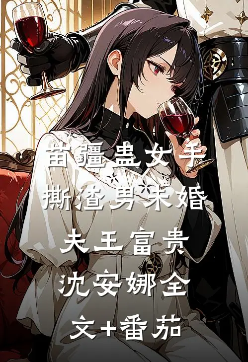 苗疆蛊女手撕渣男未婚夫王富贵沈安娜全文+番茄